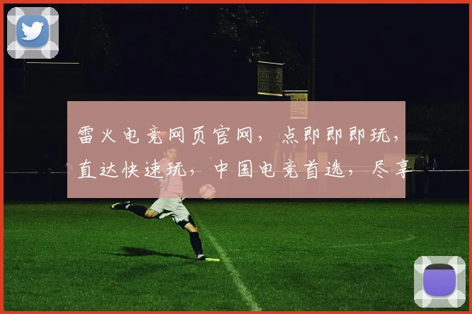 雷火电竞网页官网，点即即即玩，直达快速玩，中国电竞首选，尽享激情
