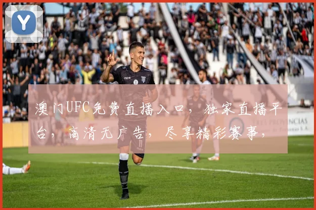 澳门UFC免费直播入口，独家直播平台，高清无广告，尽享精彩赛事，不容错过